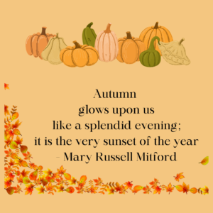 Quote on a background of leaves: autumn glows upoin us like a splendid evening. It is the very sunset of the year. Mary Russel Mitford.